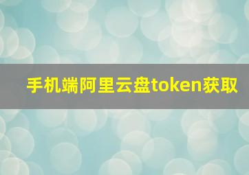 手机端阿里云盘token获取