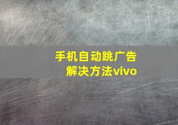 手机自动跳广告解决方法vivo