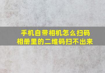 手机自带相机怎么扫码相册里的二维码扫不出来