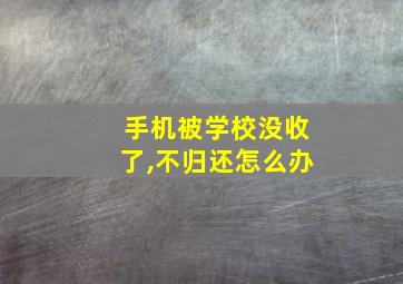 手机被学校没收了,不归还怎么办