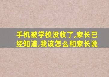 手机被学校没收了,家长已经知道,我该怎么和家长说