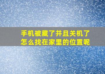 手机被藏了并且关机了怎么找在家里的位置呢