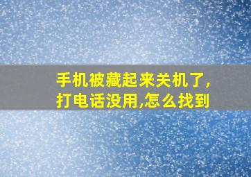 手机被藏起来关机了,打电话没用,怎么找到