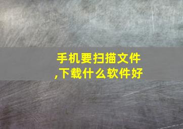 手机要扫描文件,下载什么软件好