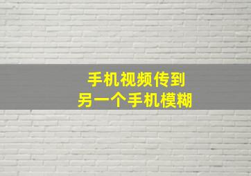 手机视频传到另一个手机模糊