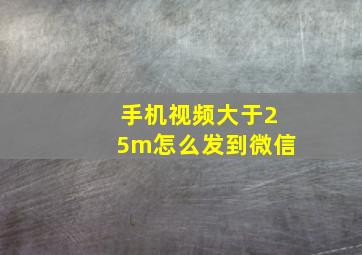 手机视频大于25m怎么发到微信