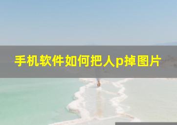 手机软件如何把人p掉图片