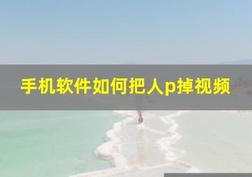 手机软件如何把人p掉视频