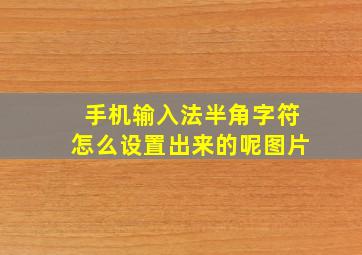 手机输入法半角字符怎么设置出来的呢图片