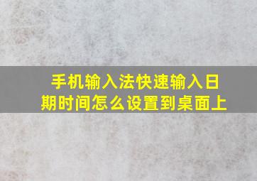 手机输入法快速输入日期时间怎么设置到桌面上