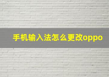 手机输入法怎么更改oppo