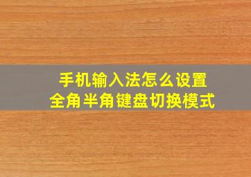 手机输入法怎么设置全角半角键盘切换模式