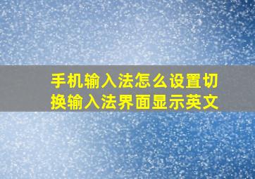 手机输入法怎么设置切换输入法界面显示英文