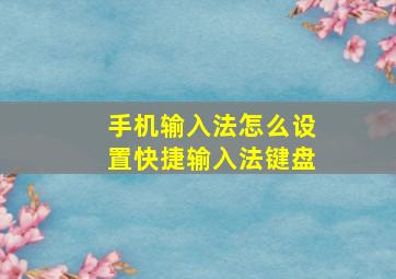 手机输入法怎么设置快捷输入法键盘