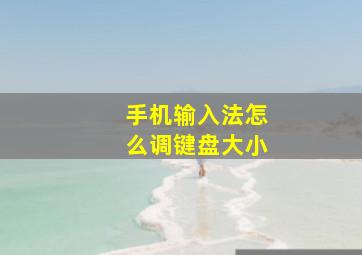 手机输入法怎么调键盘大小