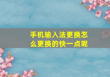 手机输入法更换怎么更换的快一点呢