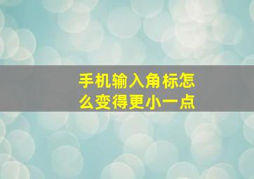 手机输入角标怎么变得更小一点