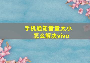 手机通知音量太小怎么解决vivo