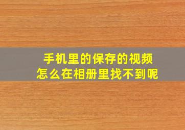 手机里的保存的视频怎么在相册里找不到呢