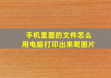 手机里面的文件怎么用电脑打印出来呢图片