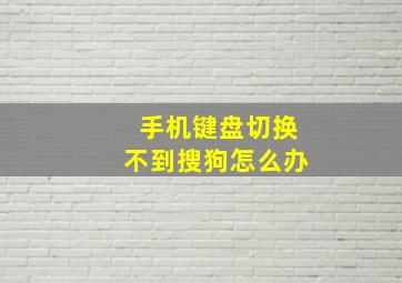 手机键盘切换不到搜狗怎么办