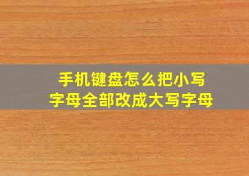 手机键盘怎么把小写字母全部改成大写字母