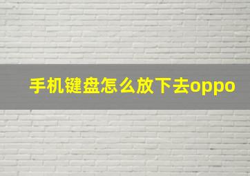 手机键盘怎么放下去oppo