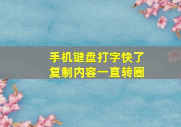 手机键盘打字快了复制内容一直转圈