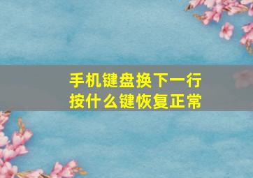 手机键盘换下一行按什么键恢复正常