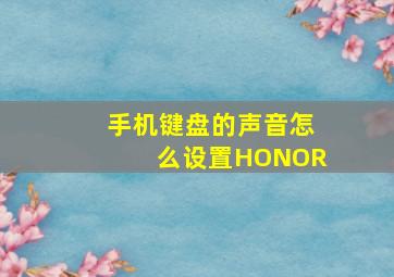 手机键盘的声音怎么设置HONOR