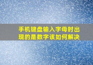 手机键盘输入字母时出现的是数字该如何解决