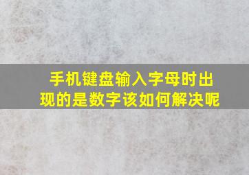 手机键盘输入字母时出现的是数字该如何解决呢