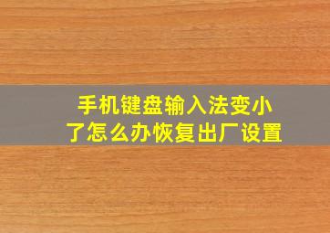 手机键盘输入法变小了怎么办恢复出厂设置