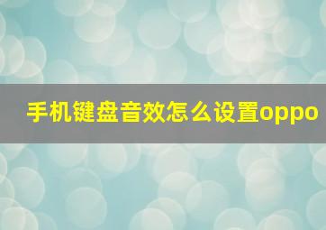 手机键盘音效怎么设置oppo