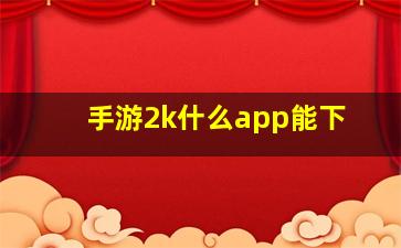 手游2k什么app能下