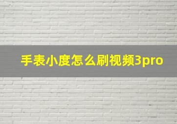 手表小度怎么刷视频3pro