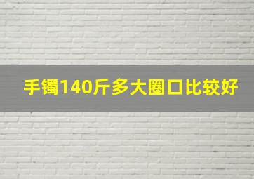 手镯140斤多大圈口比较好