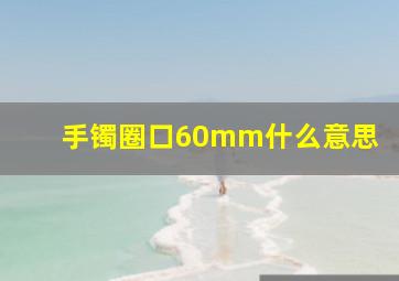 手镯圈口60mm什么意思