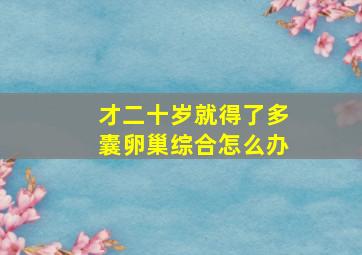 才二十岁就得了多囊卵巢综合怎么办