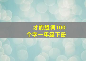 才的组词100个字一年级下册