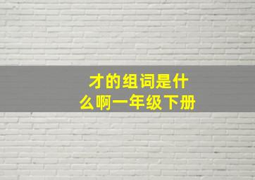 才的组词是什么啊一年级下册