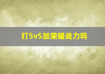 打5v5加荣耀战力吗