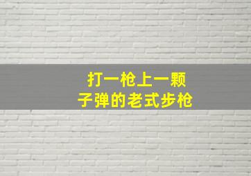 打一枪上一颗子弹的老式步枪