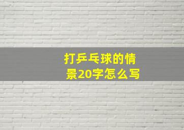 打乒乓球的情景20字怎么写