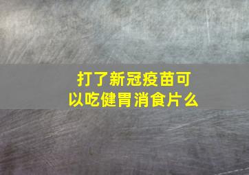 打了新冠疫苗可以吃健胃消食片么