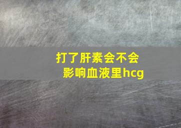 打了肝素会不会影响血液里hcg