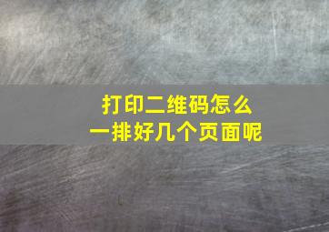 打印二维码怎么一排好几个页面呢