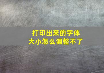 打印出来的字体大小怎么调整不了