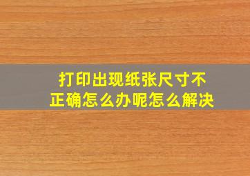 打印出现纸张尺寸不正确怎么办呢怎么解决