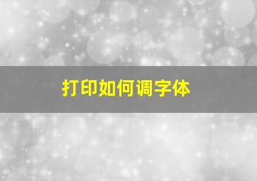 打印如何调字体